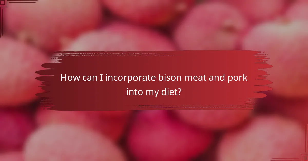How can I incorporate bison meat and pork into my diet?