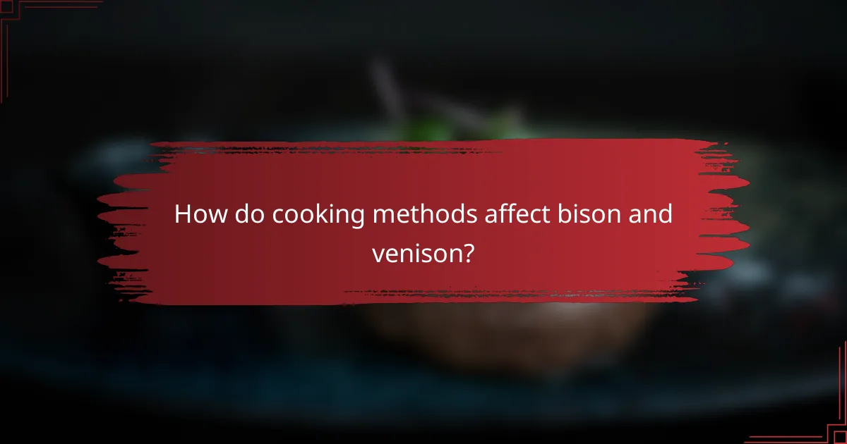 How do cooking methods affect bison and venison?