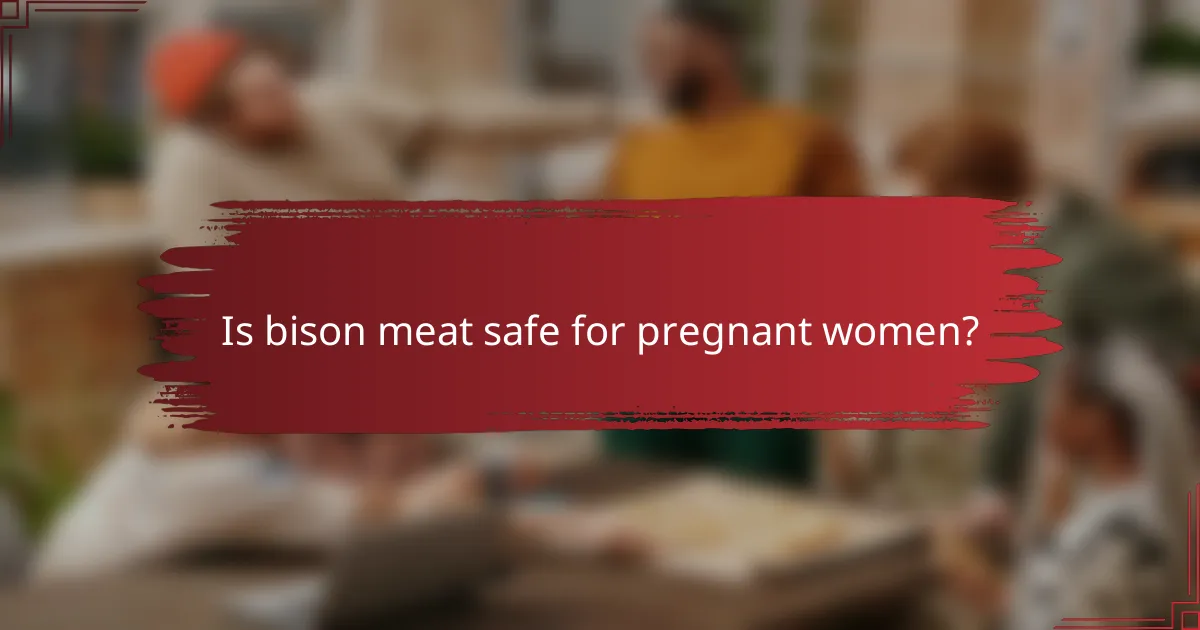 Is bison meat safe for pregnant women?