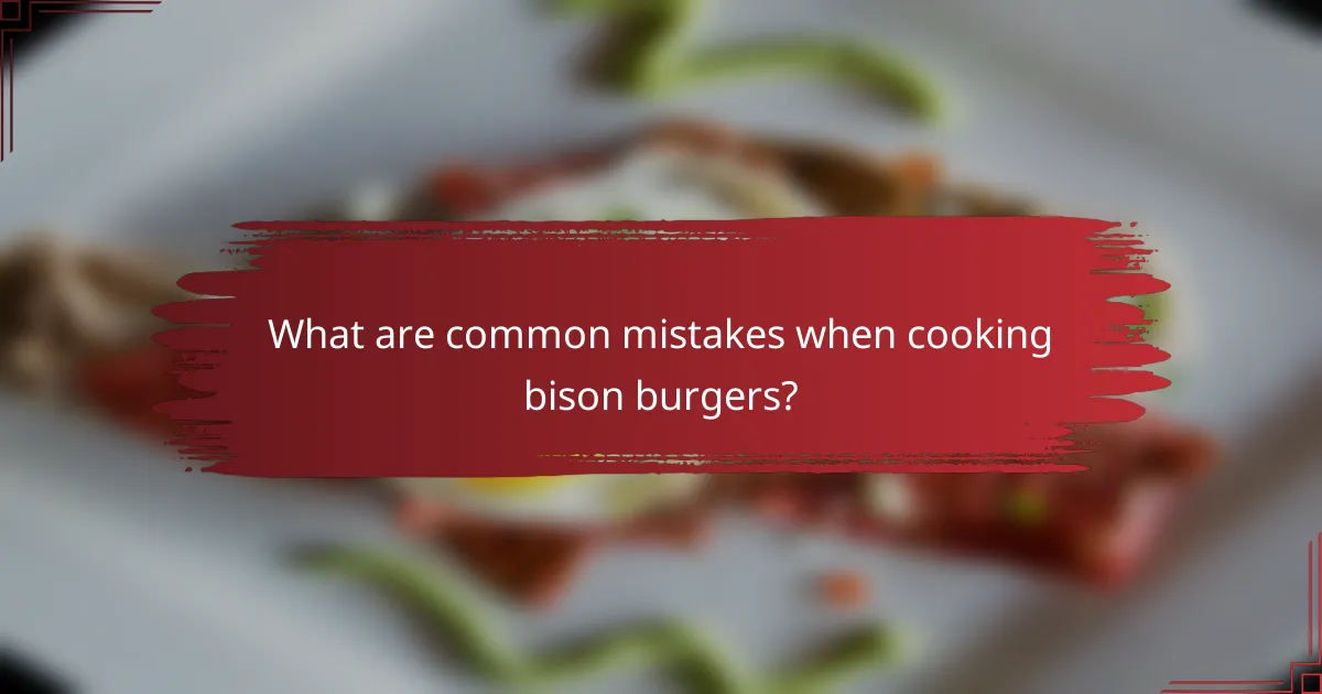 What are common mistakes when cooking bison burgers?