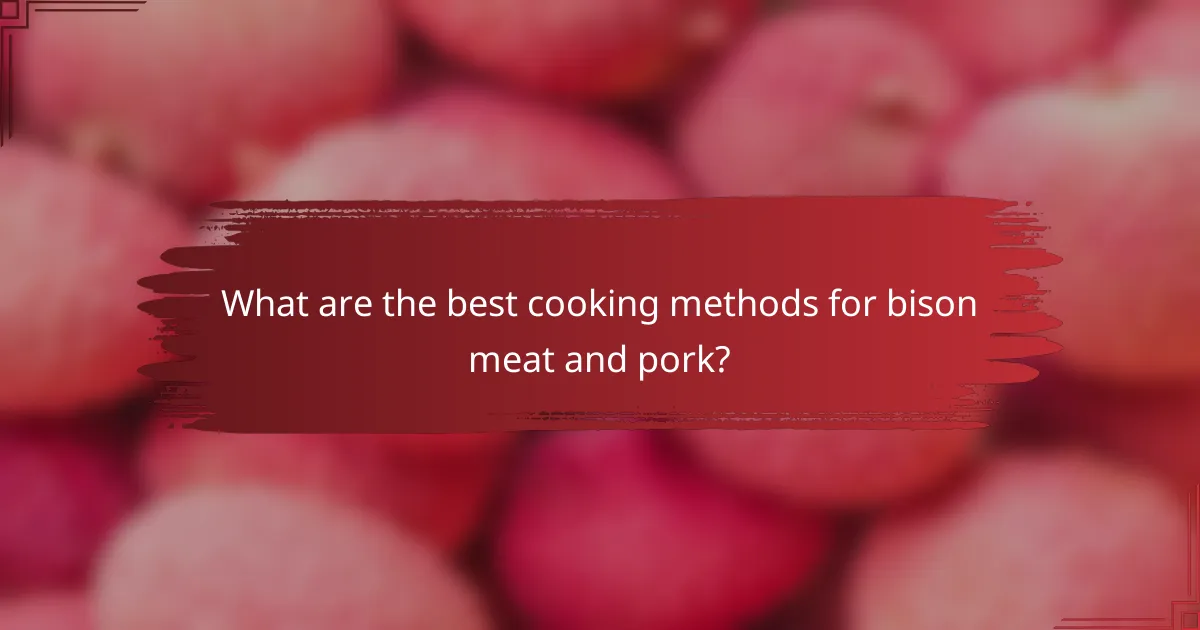 What are the best cooking methods for bison meat and pork?